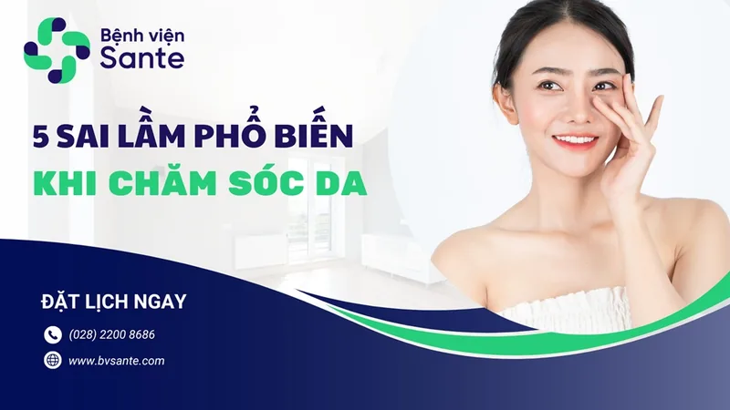5 sai lầm phổ biến khi chăm sóc da - Bệnh viện SANTE Bình Thạnh, TP.HCM