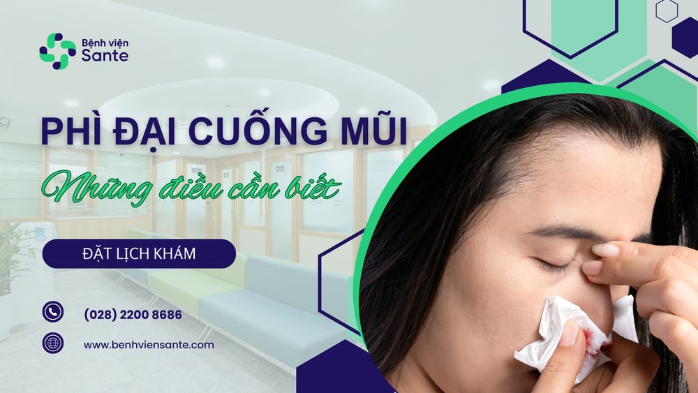 PHÌ ĐẠI CUỐNG MŨI - NGUYÊN NHÂN, TRIỆU CHỨNG VÀ CÁCH PHÒNG NGỪA
