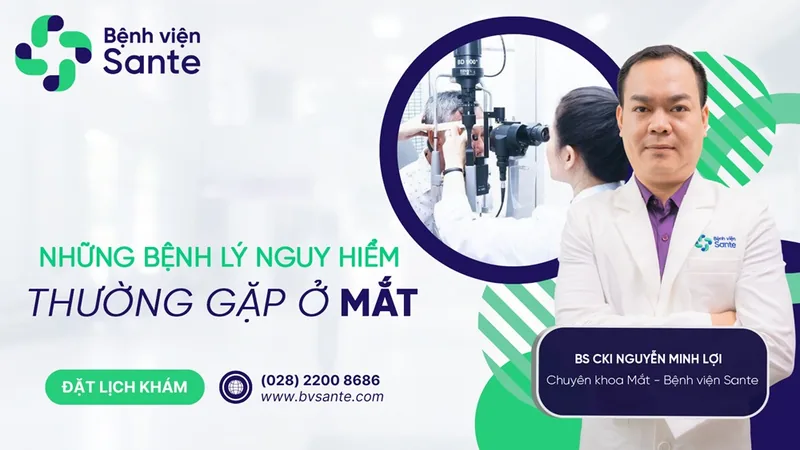 Những bệnh lý nguy hiểm thường gặp ở mắt ai cũng nên cảnh giác - Bệnh viện SANTE Bình Thạnh, TP.HCM